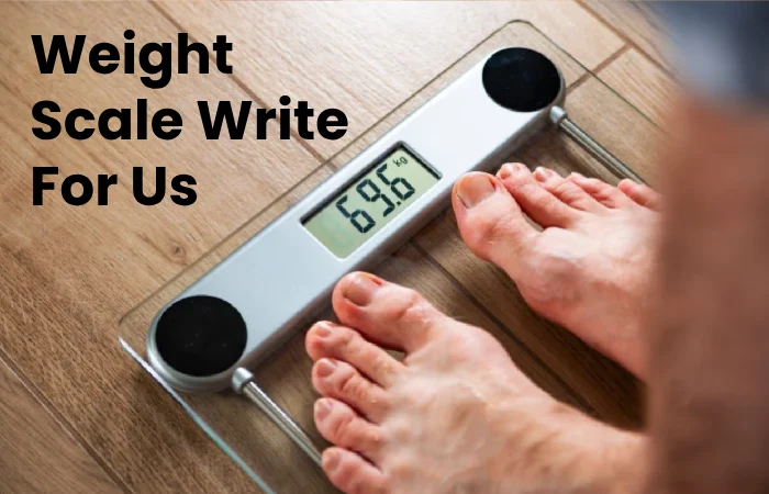 Weight Scale Write For Us